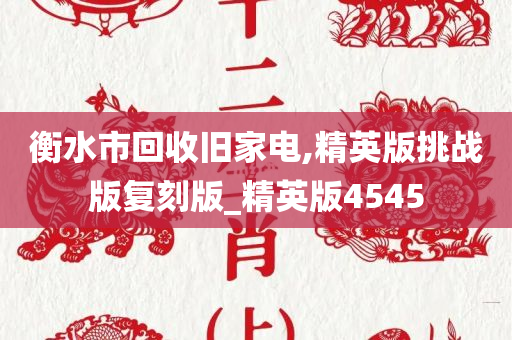 衡水市回收旧家电,精英版挑战版复刻版_精英版4545