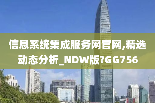 信息系统集成服务网官网,精选动态分析_NDW版?GG756