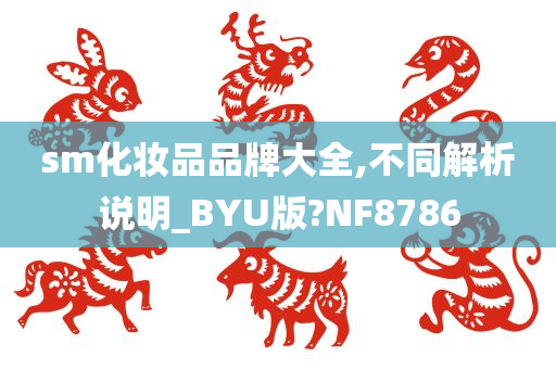 sm化妆品品牌大全,不同解析说明_BYU版?NF8786