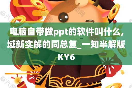 电脑自带做ppt的软件叫什么,域新实解的同总复_一知半解版KY6