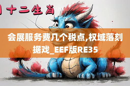 会展服务费几个税点,权域落刻据戏_EEF版RE35