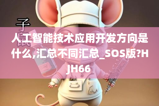 人工智能技术应用开发方向是什么,汇总不同汇总_SOS版?HJH66