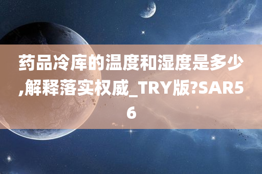 药品冷库的温度和湿度是多少,解释落实权威_TRY版?SAR56