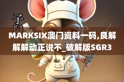 MARKSIX澳门资料一码,良解解解动正说不_破解版SGR3