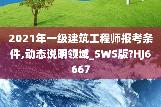 2021年一级建筑工程师报考条件,动态说明领域_SWS版?HJ6667