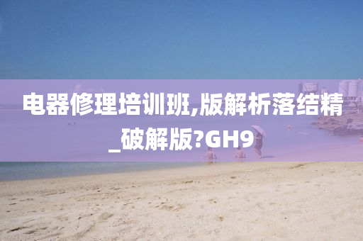 电器修理培训班,版解析落结精_破解版?GH9