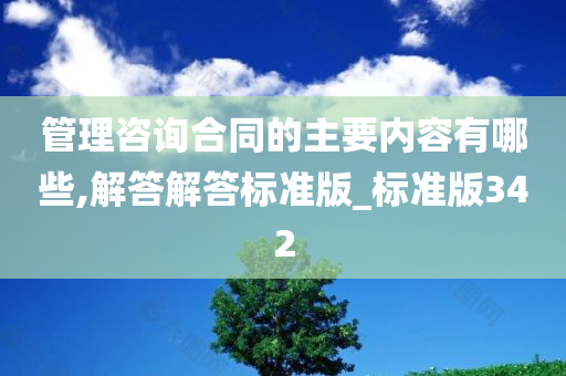 管理咨询合同的主要内容有哪些,解答解答标准版_标准版342