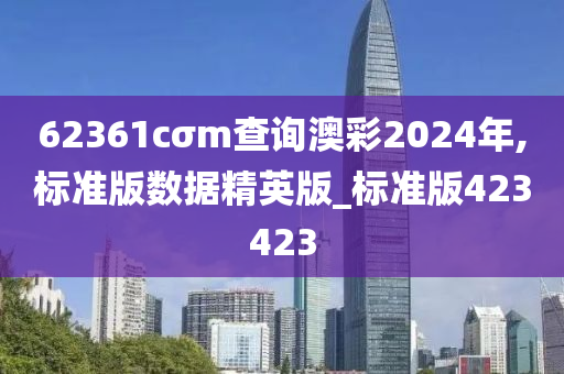 62361cσm查询澳彩2024年,标准版数据精英版_标准版423423