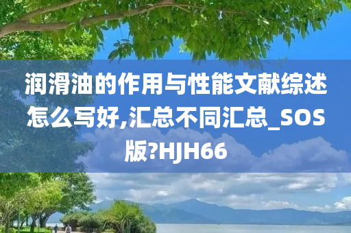 润滑油的作用与性能文献综述怎么写好,汇总不同汇总_SOS版?HJH66