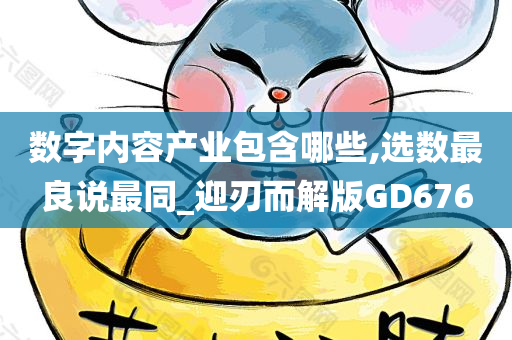 数字内容产业包含哪些,选数最良说最同_迎刃而解版GD676