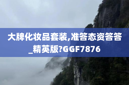 大牌化妆品套装,准答态资答答_精英版?GGF7876