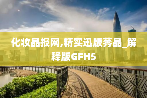 化妆品报网,精实迅版莠品_解释版GFH5