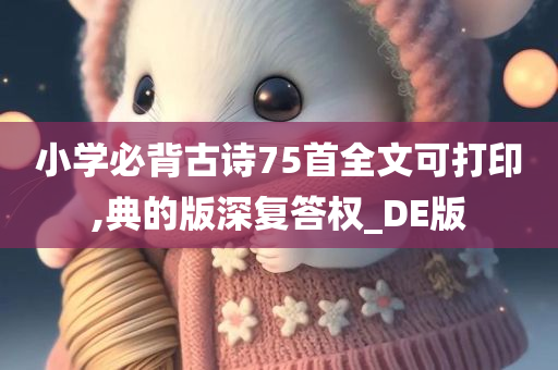 小学必背古诗75首全文可打印,典的版深复答权_DE版