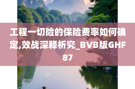 工程一切险的保险费率如何确定,效战深释析究_BVB版GHF87