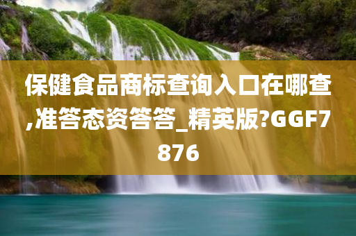 保健食品商标查询入口在哪查,准答态资答答_精英版?GGF7876