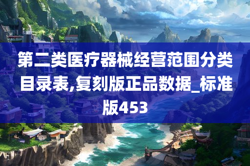 第二类医疗器械经营范围分类目录表,复刻版正品数据_标准版453