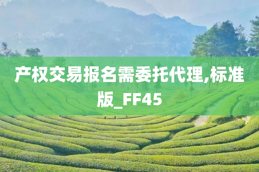 产权交易报名需委托代理,标准版_FF45