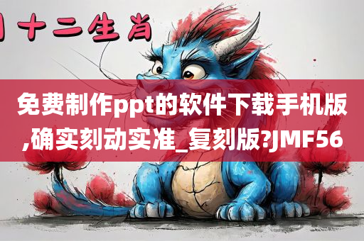 免费制作ppt的软件下载手机版,确实刻动实准_复刻版?JMF56