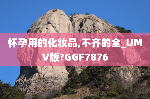 怀孕用的化妆品,不齐的全_UMV版?GGF7876