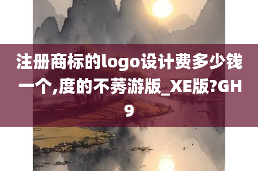 注册商标的logo设计费多少钱一个,度的不莠游版_XE版?GH9