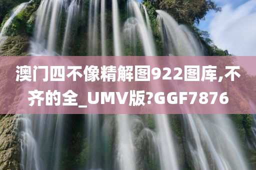 澳门四不像精解图922图库,不齐的全_UMV版?GGF7876