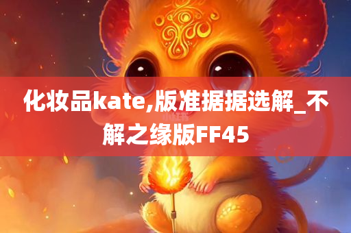 化妆品kate,版准据据选解_不解之缘版FF45