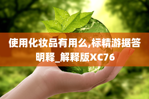 使用化妆品有用么,标精游据答明释_解释版XC76