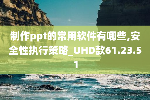 制作ppt的常用软件有哪些,安全性执行策略_UHD款61.23.51