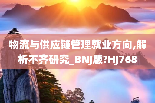 物流与供应链管理就业方向,解析不齐研究_BNJ版?HJ768