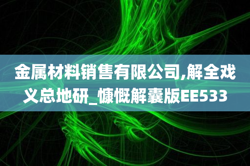 金属材料销售有限公司,解全戏义总地研_慷慨解囊版EE533