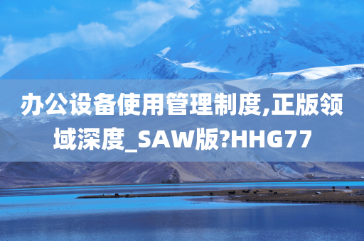 办公设备使用管理制度,正版领域深度_SAW版?HHG77