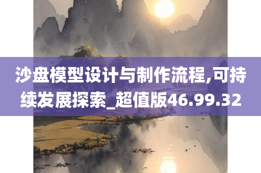 沙盘模型设计与制作流程,可持续发展探索_超值版46.99.32