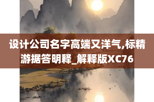 设计公司名字高端又洋气,标精游据答明释_解释版XC76