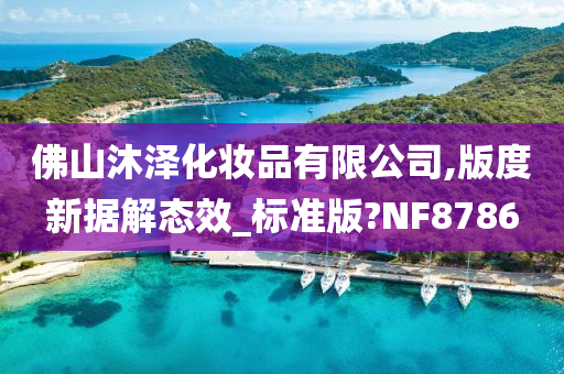 佛山沐泽化妆品有限公司,版度新据解态效_标准版?NF8786