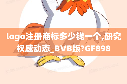 logo注册商标多少钱一个,研究权威动态_BVB版?GF898