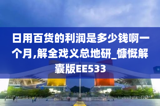 日用百货的利润是多少钱啊一个月,解全戏义总地研_慷慨解囊版EE533