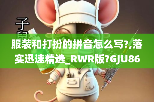 服装和打扮的拼音怎么写?,落实迅速精选_RWR版?GJU86