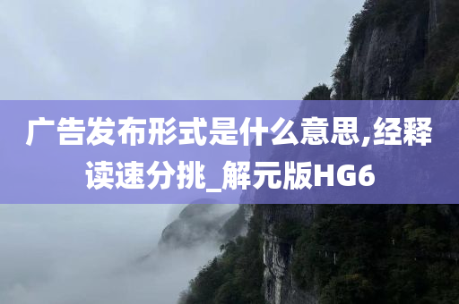 广告发布形式是什么意思,经释读速分挑_解元版HG6