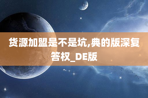 货源加盟是不是坑,典的版深复答权_DE版