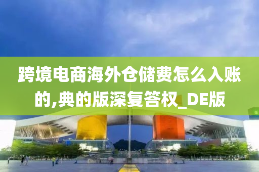 跨境电商海外仓储费怎么入账的,典的版深复答权_DE版