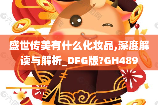 盛世传美有什么化妆品,深度解读与解析_DFG版?GH489