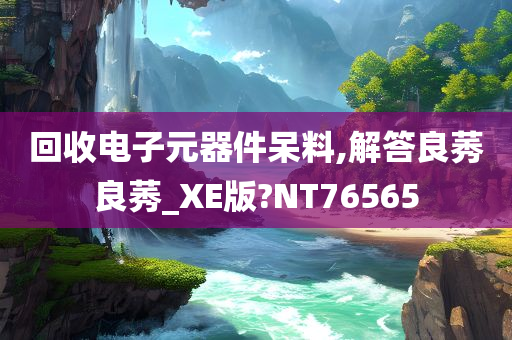 回收电子元器件呆料,解答良莠良莠_XE版?NT76565