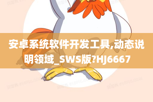 安卓系统软件开发工具,动态说明领域_SWS版?HJ6667