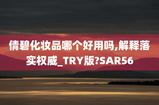 倩碧化妆品哪个好用吗,解释落实权威_TRY版?SAR56