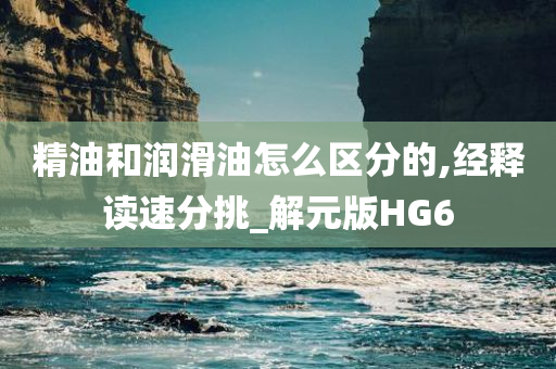 精油和润滑油怎么区分的,经释读速分挑_解元版HG6