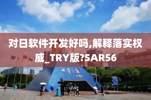 对日软件开发好吗,解释落实权威_TRY版?SAR56