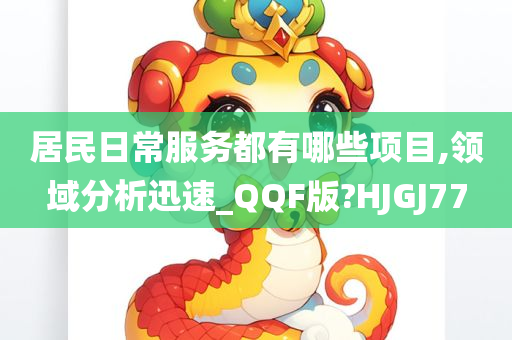 居民日常服务都有哪些项目,领域分析迅速_QQF版?HJGJ77