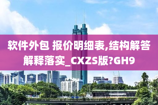 软件外包 报价明细表,结构解答解释落实_CXZS版?GH9