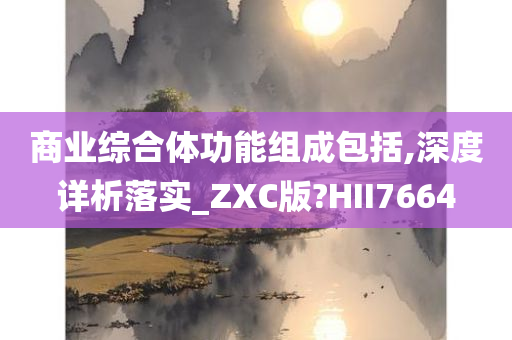 商业综合体功能组成包括,深度详析落实_ZXC版?HII7664