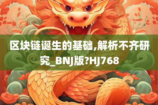 区块链诞生的基础,解析不齐研究_BNJ版?HJ768